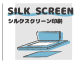 SILK SCREEN／シルクスクリーン印刷